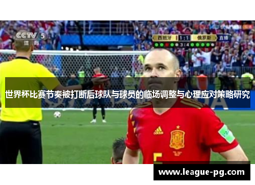 世界杯比赛节奏被打断后球队与球员的临场调整与心理应对策略研究
