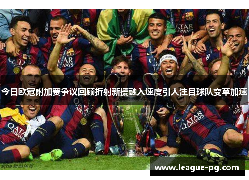 今日欧冠附加赛争议回顾折射新援融入速度引人注目球队变革加速
