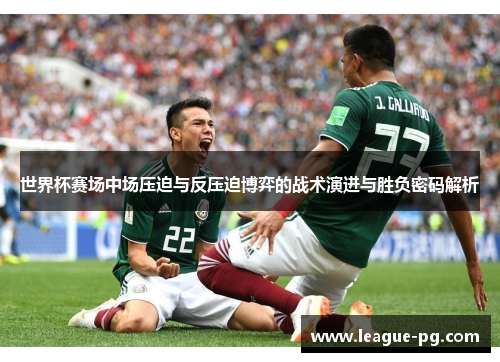 世界杯赛场中场压迫与反压迫博弈的战术演进与胜负密码解析