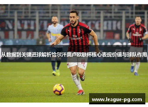 从数据到关键进球解析恰尔汗奥卢欧联杯核心表现价值与球队作用
