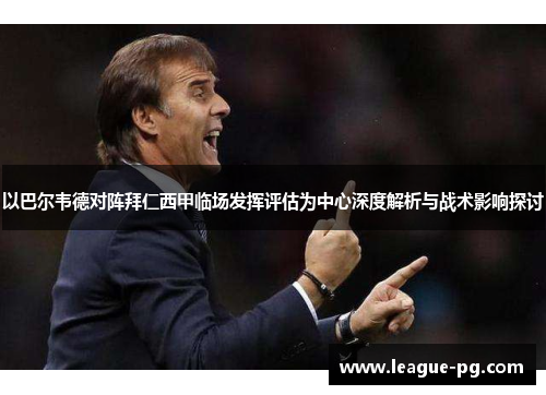 以巴尔韦德对阵拜仁西甲临场发挥评估为中心深度解析与战术影响探讨