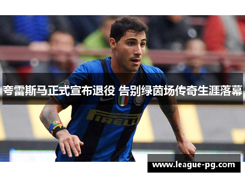夸雷斯马正式宣布退役 告别绿茵场传奇生涯落幕