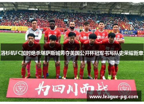 洛杉矶FC加时绝杀堪萨斯城勇夺美国公开杯冠军书写队史荣耀新章