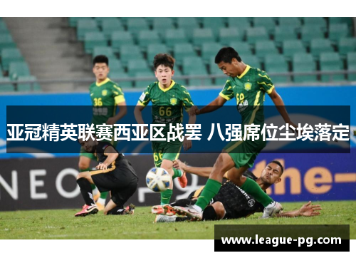 亚冠精英联赛西亚区战罢 八强席位尘埃落定