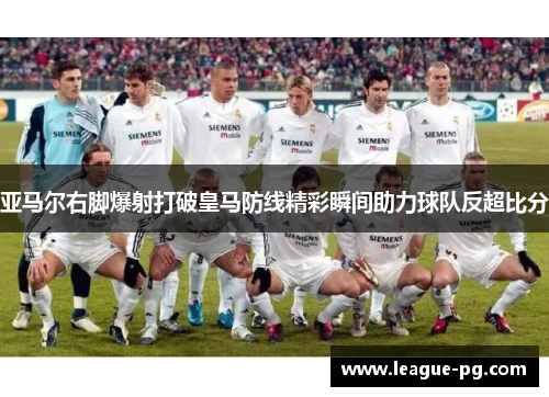 亚马尔右脚爆射打破皇马防线精彩瞬间助力球队反超比分 亚马尔右脚爆射打破皇马防线精彩瞬间助力球队反超比分