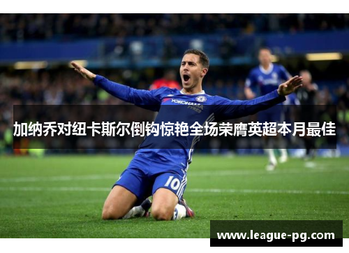 加纳乔对纽卡斯尔倒钩惊艳全场荣膺英超本月最佳 加纳乔对纽卡斯尔倒钩惊艳全场荣膺英超本月最佳