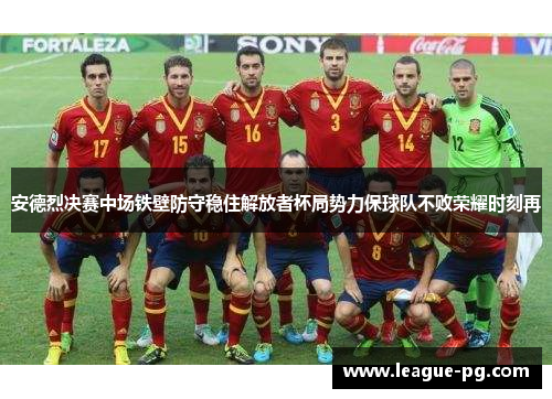 安德烈决赛中场铁壁防守稳住解放者杯局势力保球队不败荣耀时刻再