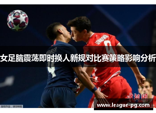 女足脑震荡即时换人新规对比赛策略影响分析
