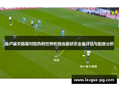 库卢塞夫斯基对阵热刺世界杯预选赛状态全面评估与前景分析