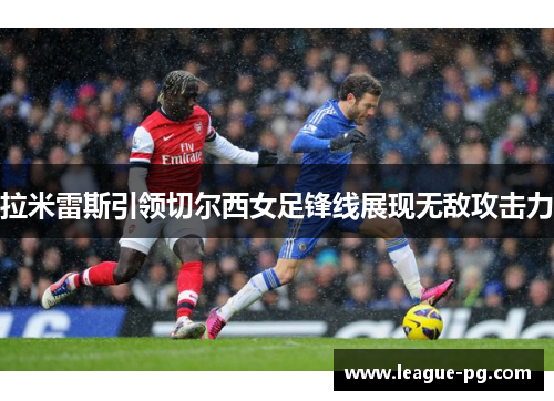 拉米雷斯引领切尔西女足锋线展现无敌攻击力