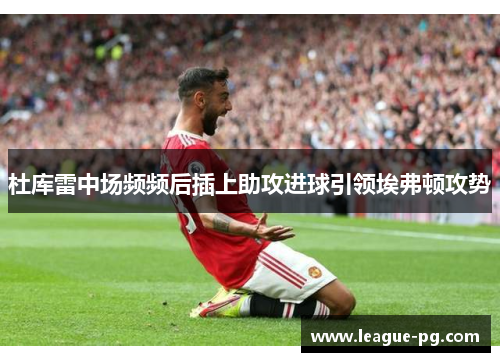 杜库雷中场频频后插上助攻进球引领埃弗顿攻势