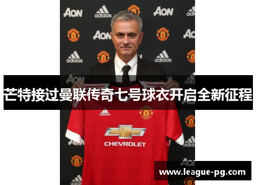芒特接过曼联传奇七号球衣开启全新征程