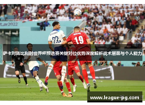 萨卡对阵比利时世界杯预选赛关键对位优势深度解析战术层面与个人能力