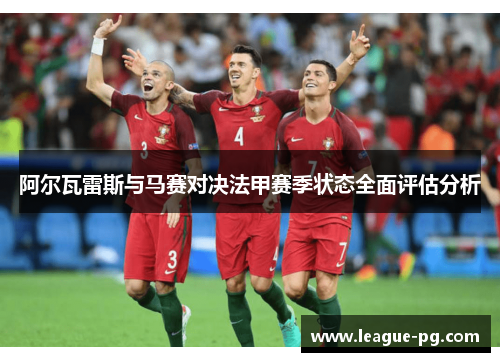阿尔瓦雷斯与马赛对决法甲赛季状态全面评估分析