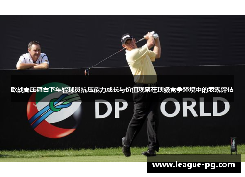 欧战高压舞台下年轻球员抗压能力成长与价值观察在顶级竞争环境中的表现评估