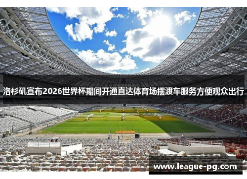 洛杉矶宣布2026世界杯期间开通直达体育场摆渡车服务方便观众出行 洛杉矶宣布2026世界杯期间开通直达体育场摆渡车服务方便观众出行