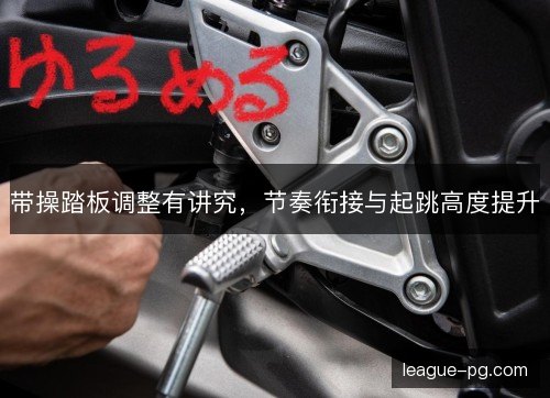 带操踏板调整有讲究，节奏衔接与起跳高度提升