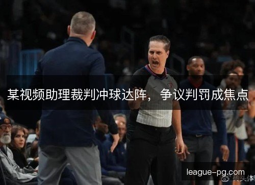 某视频助理裁判冲球达阵,争议判罚成焦点 某视频助理裁判冲球达阵,争议判罚成焦点