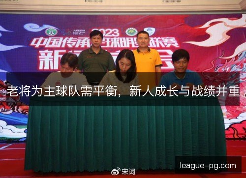 老将为主球队需平衡,新人成长与战绩并重 老将为主球队需平衡,新人成长与战绩并重